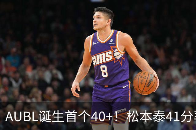 AUBL诞生首个40+！松本泰41分率早稻田大学晋级四强！