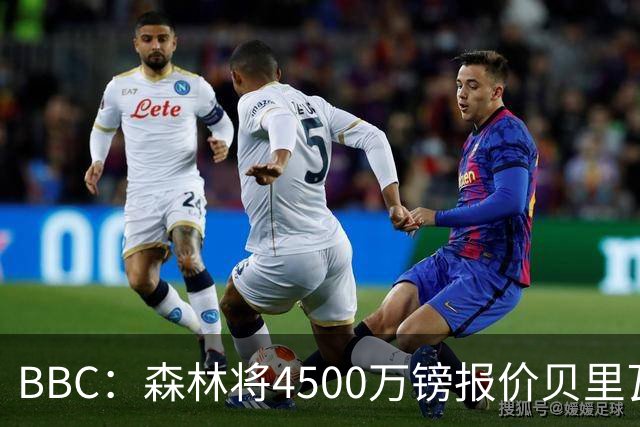 BBC：森林将4500万镑报价贝里瓦尔，此前3800万镑报价被热刺拒绝