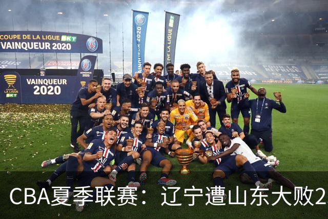 CBA夏季联赛：辽宁遭山东大败23分付豪表现亮眼