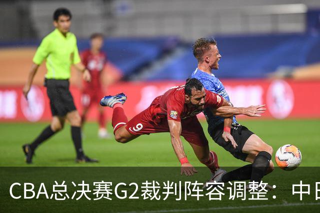 CBA总决赛G2裁判阵容调整：中日巴三国裁判携手执法