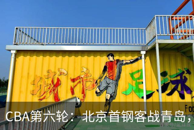 CBA第六轮：北京首钢客战青岛，调频准备迎接挑战