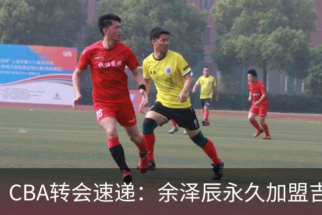 CBA转会速递：余泽辰永久加盟吉林，鄢手骐获辽篮续约