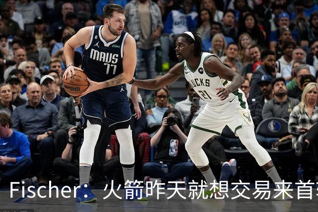 Fischer：火箭昨天就想交易来首轮末签位 最终得到31号签选中桑顿
