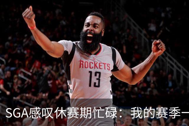 SGA感叹休赛期忙碌：我的赛季一直在继续