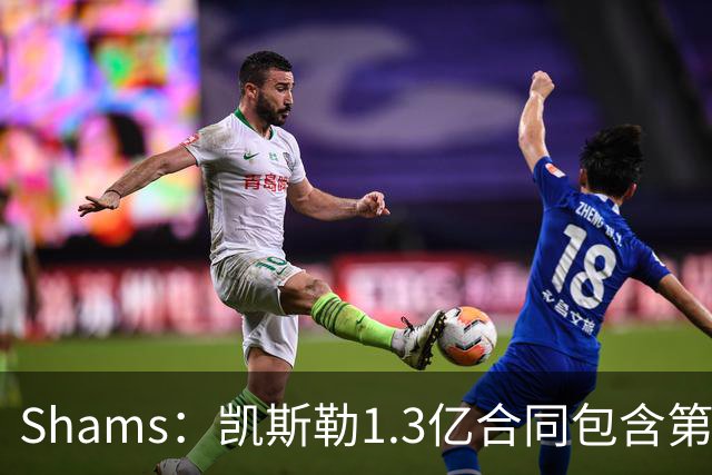 Shams：凯斯勒1.3亿合同包含第4年球员选项 外加完整交易保证金