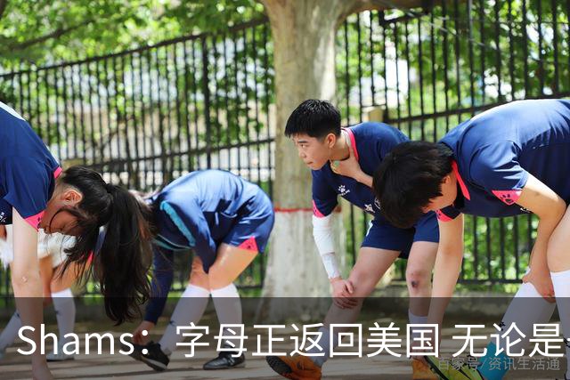 Shams：字母正返回美国 无论是去热火还是凯尔特人他都做好了准备