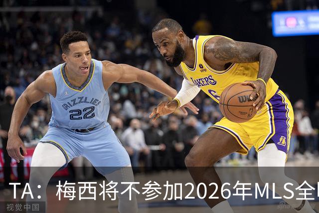 TA：梅西将不参加2026年MLS全明星赛，这次他不会再遭禁赛处罚