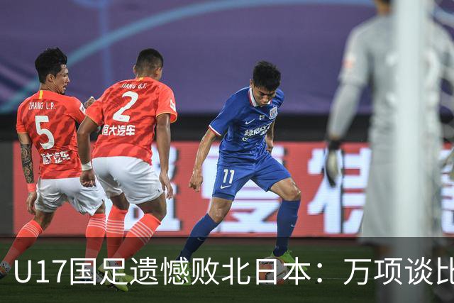 U17国足遗憾败北日本：万项谈比赛反思与感受