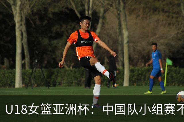 U18女篮亚洲杯：中国队小组赛不敌日本 晋级资格赛对抗菲律宾