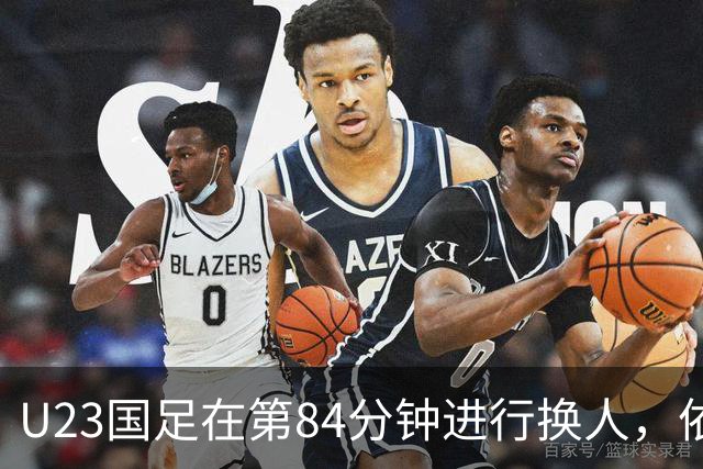 U23国足在第84分钟进行换人，依木兰替换徐彬