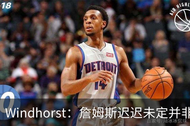 Windhorst：詹姆斯迟迟未定并非不满萧华施压 后者言论无任何影响